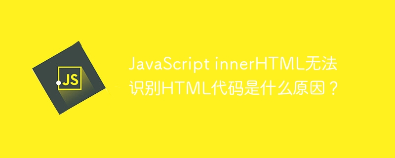 JavaScript innerHTML无法识别HTML代码是什么原因？ - 小浪资源网