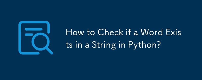 How to Check if a Word Exists in a String in Python?