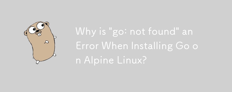 Warum ist „go: nicht gefunden' ein Fehler bei der Installation von Go unter Alpine Linux?