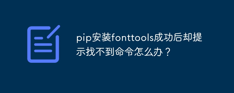 pip安装fonttools成功后却提示找不到命令怎么办？ - 小浪资源网