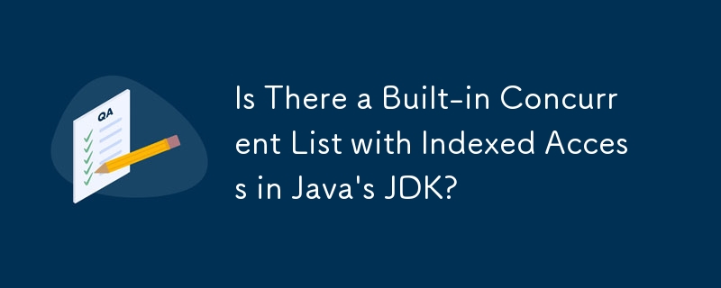 Adakah Terdapat Senarai Serentak Terbina dalam dengan Akses Berindeks dalam JDK Java?