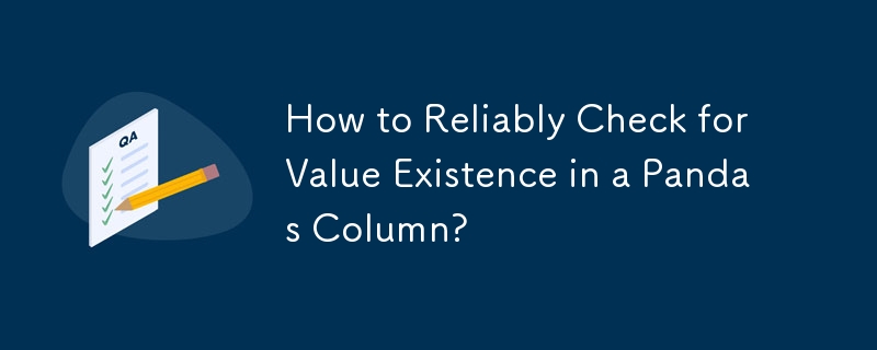 How to Reliably Check for Value Existence in a Pandas Column?