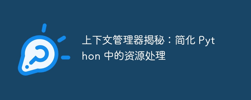 上下文管理器揭秘：简化 Python 中的资源处理 - 小浪资源网