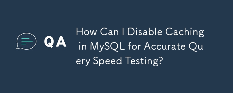 How Can I Disable Caching in MySQL for Accurate Query Speed Testing?