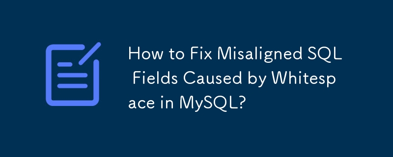 How to Fix Misaligned SQL Fields Caused by Whitespace in MySQL?