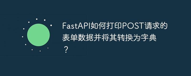 FastAPI如何打印POST请求的表单数据并将其转换为字典？ - 小浪资源网