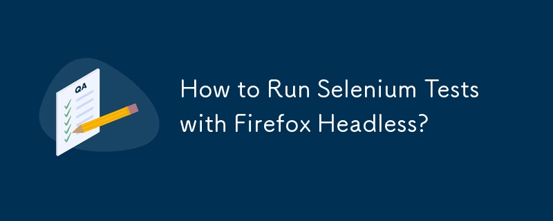 Firefox ヘッドレスで Selenium テストを実行するにはどうすればよいですか?