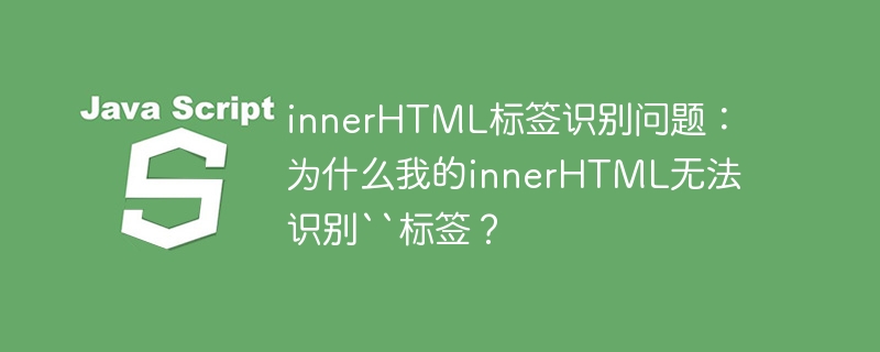 innerHTML标签识别问题：为什么我的innerHTML无法识别“标签？ - 小浪资源网