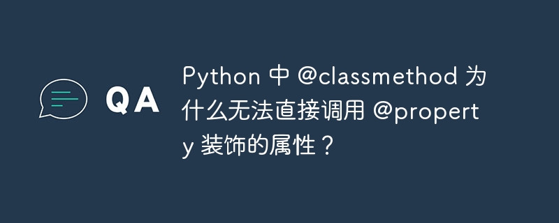 Python 中 @classmethod 为什么无法直接调用 @property 装饰的属性？ - 小浪资源网