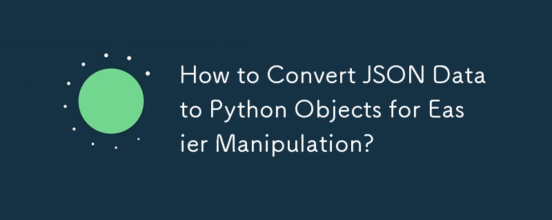 How to Convert JSON Data to Python Objects for Easier Manipulation?