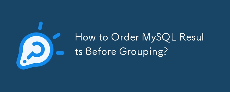 How to Order MySQL Results Before Grouping?