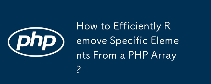 How to Efficiently Remove Specific Elements From a PHP Array?