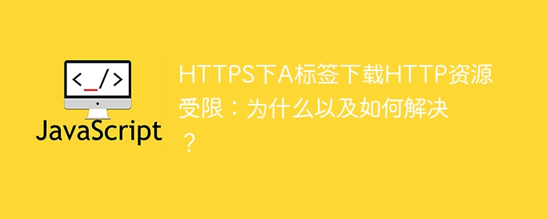 HTTPS下A标签下载HTTP资源受限：为什么以及如何解决？ - 小浪资源网