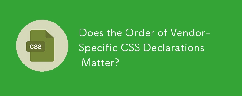 特定于供应商的 CSS 声明的顺序重要吗？