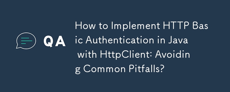HttpClient を使用して Java で HTTP 基本認証を実装する方法: よくある落とし穴を回避するには?