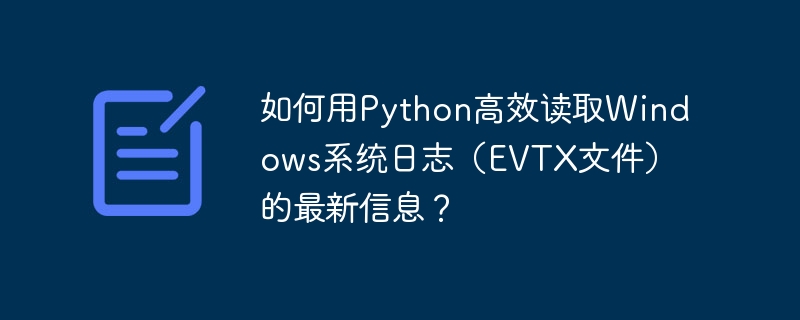 如何用Python高效读取Windows系统日志（EVTX文件）的最新信息？ - 小浪资源网