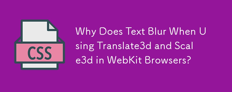 Why Does Text Blur When Using Translate3d and Scale3d in WebKit Browsers?