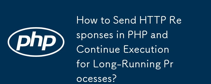 How to Send HTTP Responses in PHP and Continue Execution for Long-Running Processes?