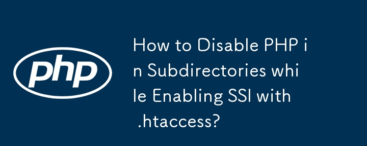 Comment désactiver PHP dans les sous-répertoires tout en activant SSI avec .htaccess ?