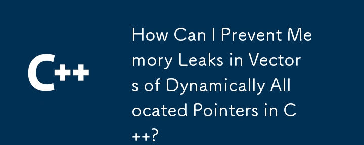 How Can I Prevent Memory Leaks in Vectors of Dynamically Allocated Pointers in C  ?