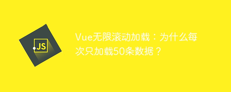 Vue无限滚动加载：为什么每次只加载50条数据？ - 小浪资源网