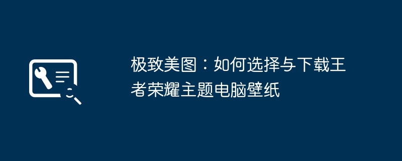 极致美图：如何选择与下载王者荣耀主题电脑壁纸