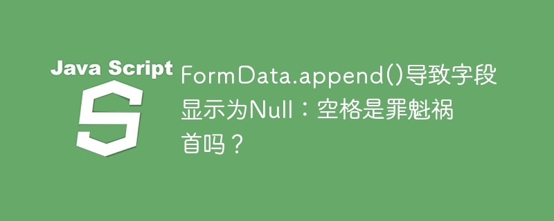 FormData.append()导致字段显示为Null：空格是罪魁祸首吗？ - 小浪资源网