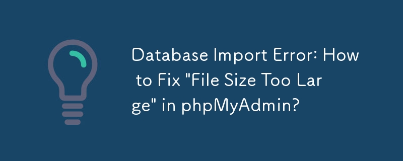 Erreur d'importation de base de données : comment corriger « Taille de fichier trop grande » dans phpMyAdmin ?