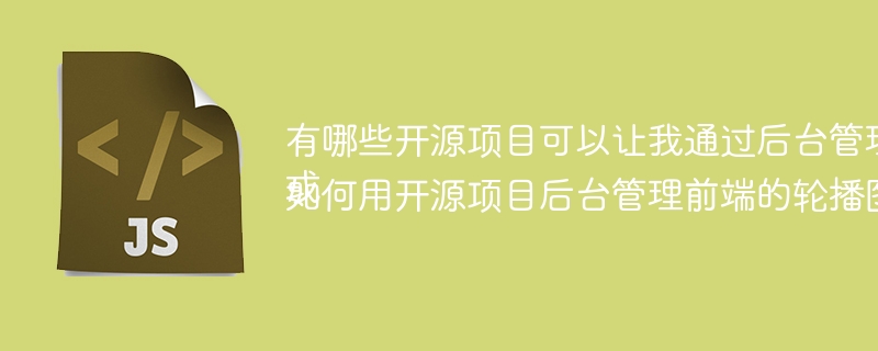 有哪些开源项目可以让我通过后台管理前端页面元素？ 或 如何用开源项目后台管理前端的轮播图、Tabbar等元素？ - 小浪资源网