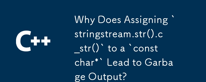 Why Does Assigning `stringstream.str().c_str()` to a `const char*` Lead to Garbage Output?