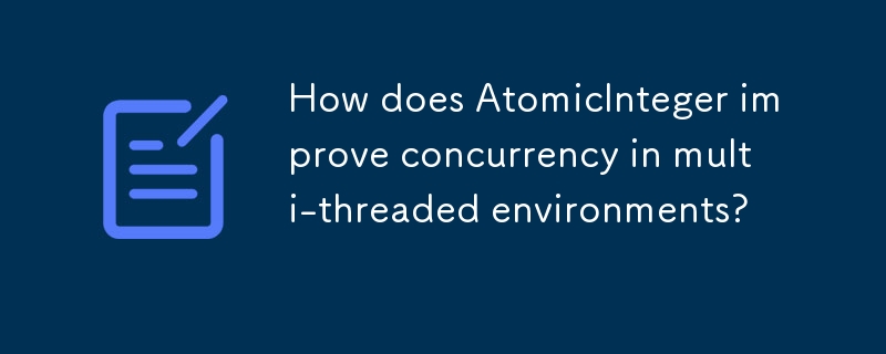 AtomicInteger はマルチスレッド環境での同時実行性をどのように向上させますか?