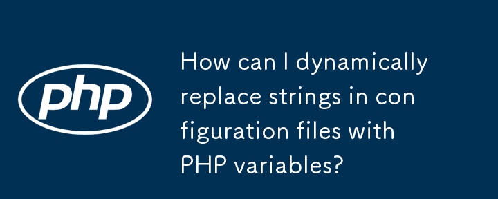 構成ファイル内の文字列を PHP 変数に動的に置き換えるにはどうすればよいですか?