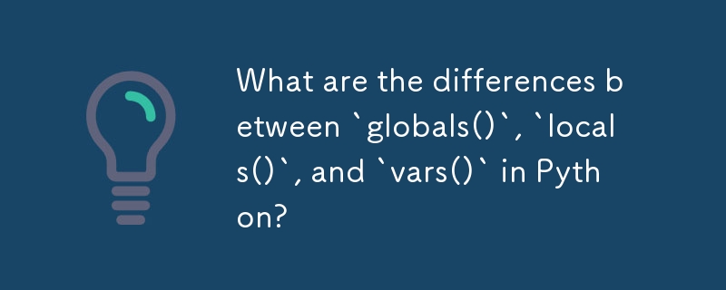 Python の `globals()`、`locals()`、`vars()` の違いは何ですか?