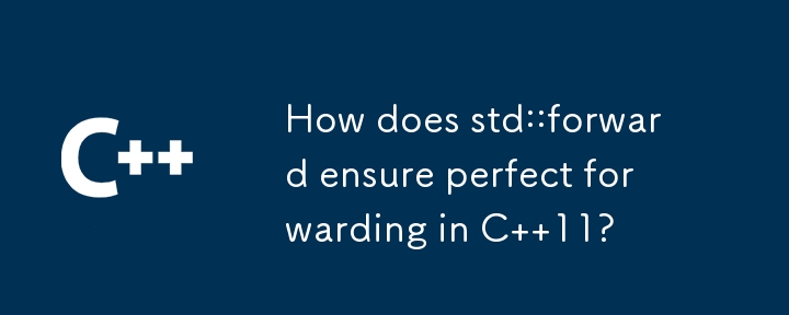 C 11 で std::forward はどのようにして完全な転送を保証しますか?