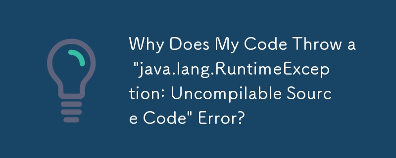 コードで「java.lang.RuntimeException: コンパイルできないソース コード」エラーがスローされるのはなぜですか?