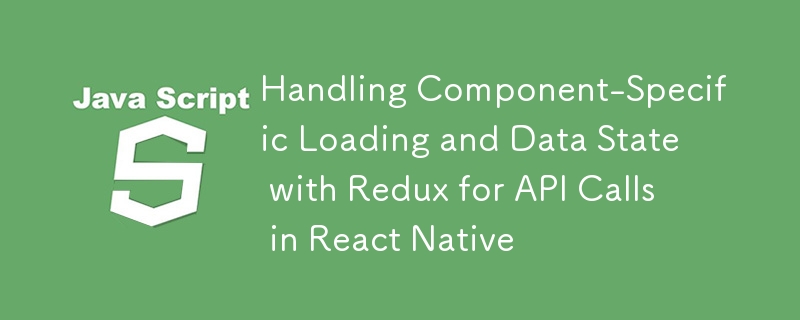 使用 Redux 處理 React Native 中 API 呼叫的特定於元件的載入和資料狀態