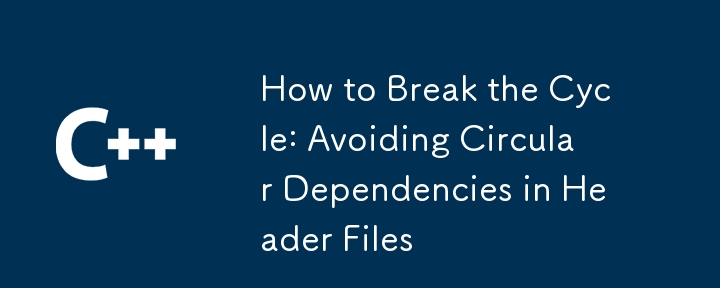 How to Break the Cycle: Avoiding Circular Dependencies in Header Files