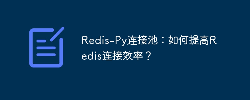 Redis-Py连接池：如何提高Redis连接效率？ - 小浪资源网