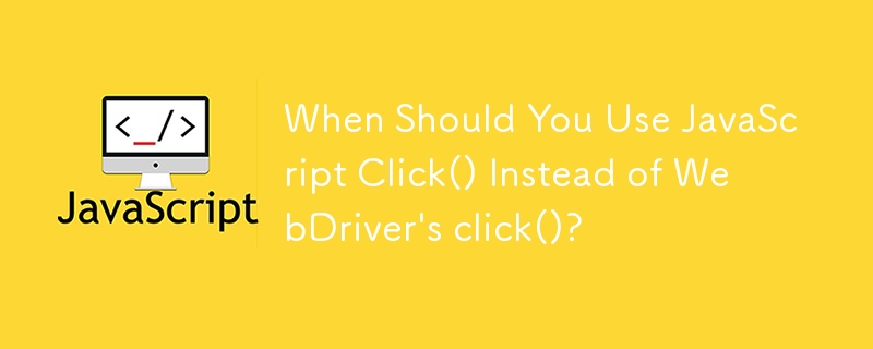 什麼時候應該使用 JavaScript Click() 而不是 WebDriver 的 click()？