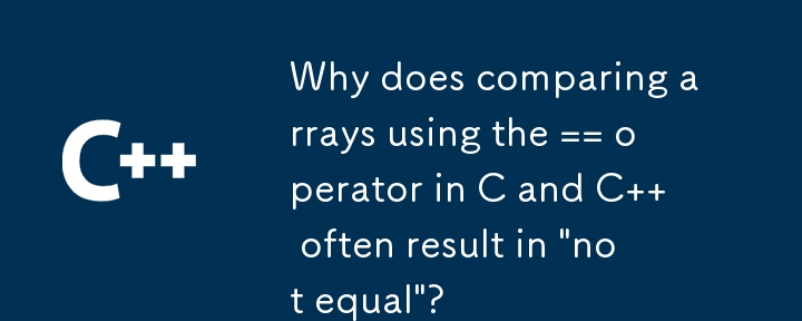 C と C で == 演算子を使用して配列を比較すると、「等しくない」という結果が頻繁に発生するのはなぜですか?