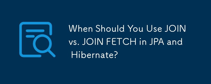 在 JPA 和 Hibernate 中什麼時候應該使用 JOIN 與 JOIN FETCH？