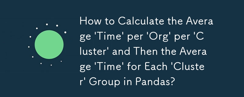如何計算 Pandas 中每個「組織」每個「集群」的平均「時間」以及每個「集群」組的平均「時間」？