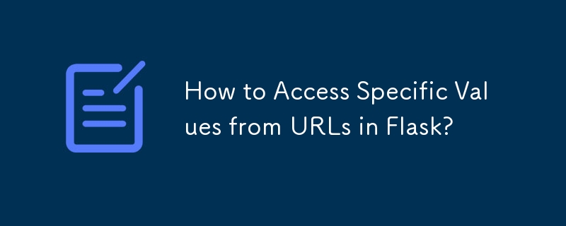 How to Access Specific Values from URLs in Flask?