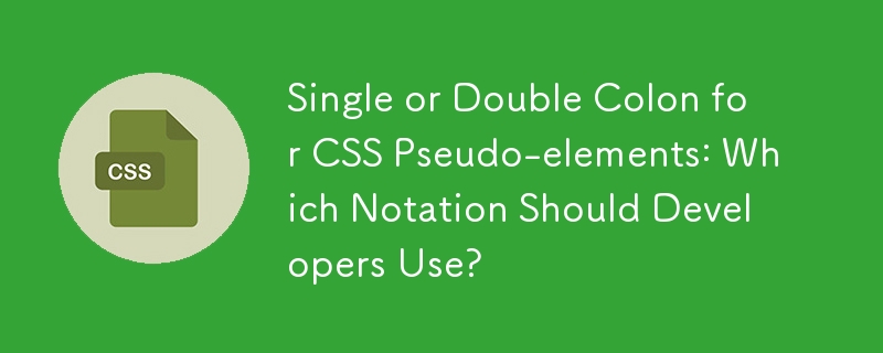 Single or Double Colon for CSS Pseudo-elements: Which Notation Should Developers Use?