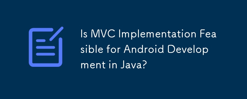 Is MVC Implementation Feasible for Android Development in Java?