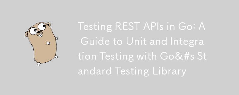 Testing REST APIs in Go: A Guide to Unit and Integration Testing with Go&#s Standard Testing Library