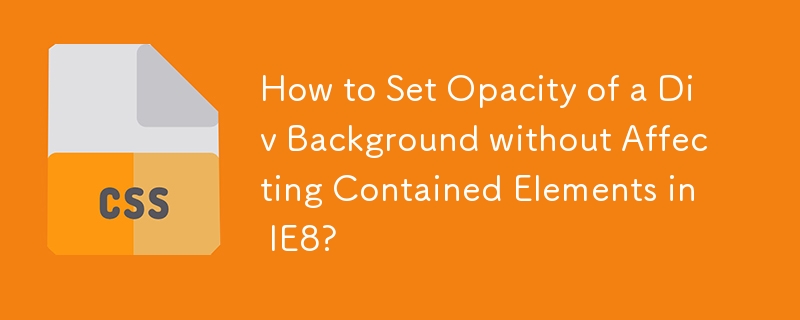 How to Set Opacity of a Div Background without Affecting Contained Elements in IE8?