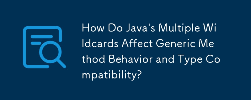 How Do Java\'s Multiple Wildcards Affect Generic Method Behavior and Type Compatibility?