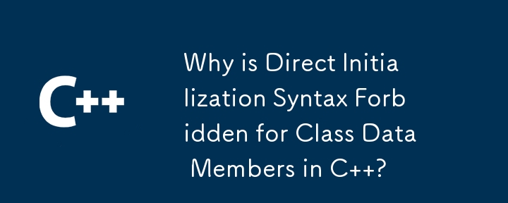 Why is Direct Initialization Syntax Forbidden for Class Data Members in C  ?