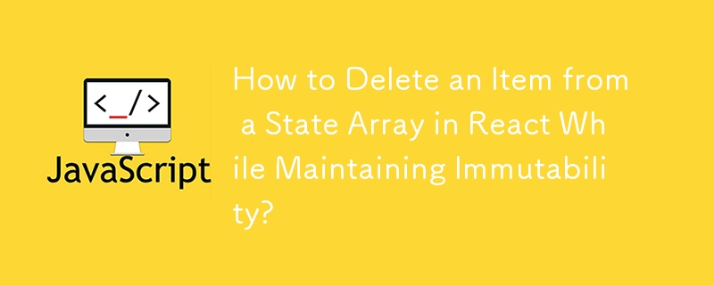 How to Delete an Item from a State Array in React While Maintaining Immutability?